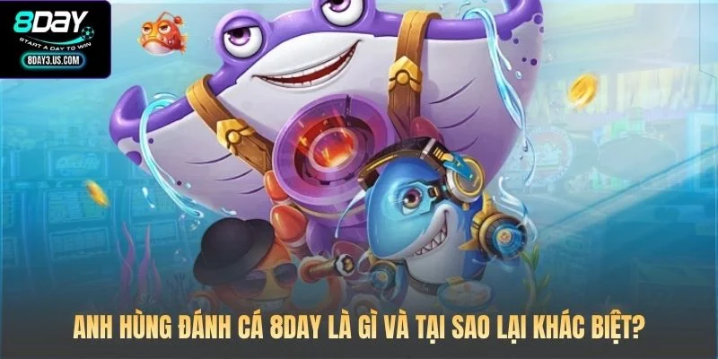 Anh Hùng Đánh Cá 8DAY: Đấu Trường Huyền Thoại Dưới Lòng Biển 2 Anh hùng đánh cá 8DAY là gì và tại sao lại khác biệt?