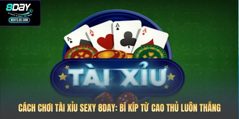 Cách Chơi Tài Xỉu Sexy 8DAY: Bí Kíp Từ Cao Thủ Luôn Thắng