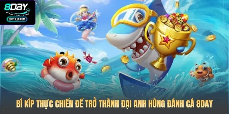 Anh Hùng Đánh Cá 8DAY: Đấu Trường Huyền Thoại Dưới Lòng Biển 4 Bí kíp thực chiến để trở thành đại Anh hùng đánh cá 8DAY