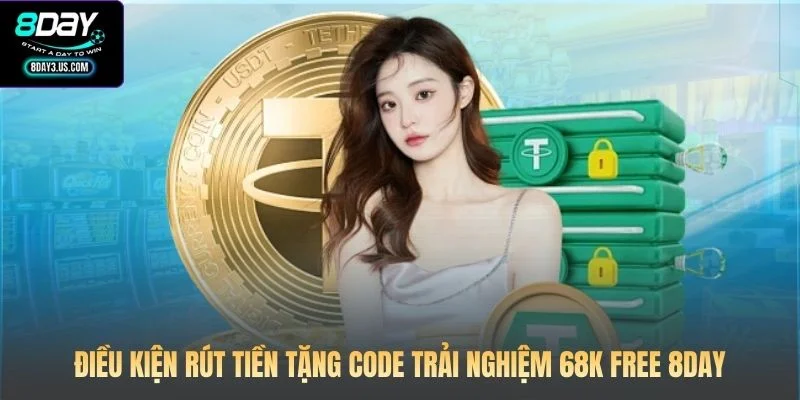 Điều kiện rút tiền tặng code trải nghiệm 68K free 8DAY