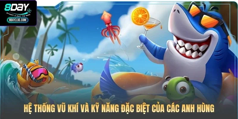 Anh Hùng Đánh Cá 8DAY: Đấu Trường Huyền Thoại Dưới Lòng Biển 3 Hệ thống vũ khí và kỹ năng đặc biệt của các anh hùng