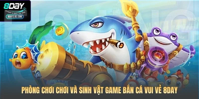 Bắn Cá Vui Vẻ 8DAY: Hành Trình Trở Thành Ngư Thủ Chuyên Nghiệp 3 Phòng chơi chơi và sinh vật game Bắn Cá Vui Vẻ 8DAY